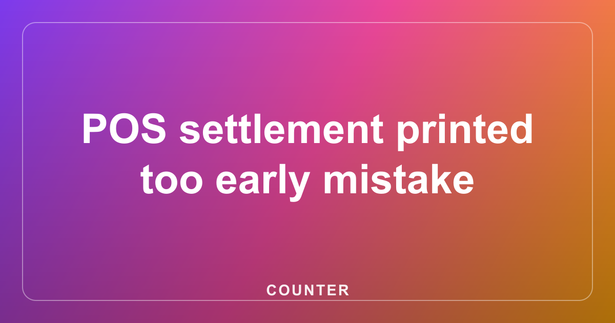 POS settlement printed too early mistake