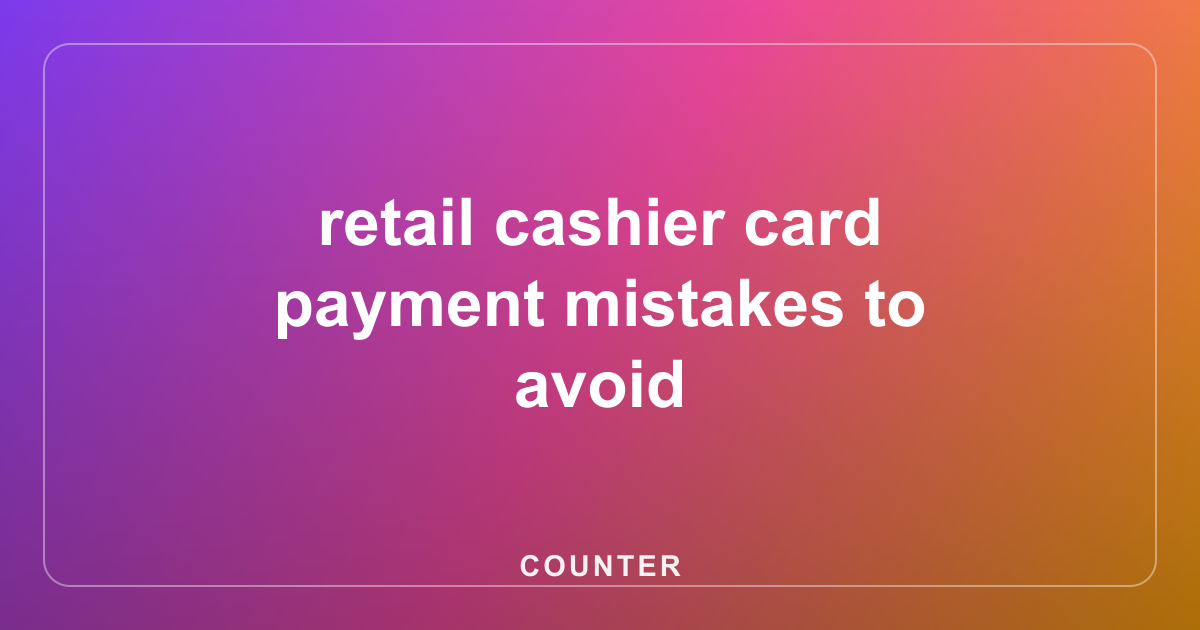 retail cashier card payment mistakes to avoid